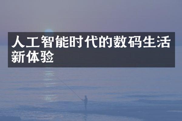 人工智能时代的数码生活新体验