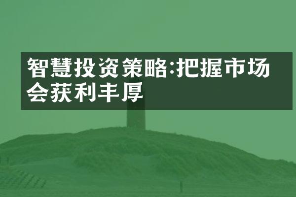 智慧投资策略:把握市场机会获利丰厚