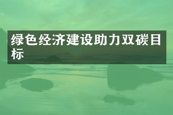 绿色经济建设助力双碳目标