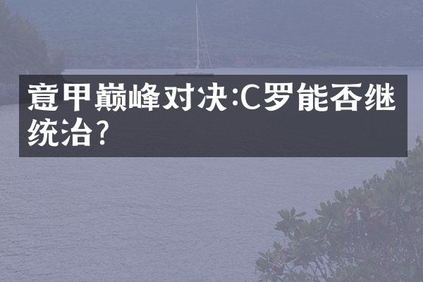 意甲巅峰对决:C罗能否继续统治?