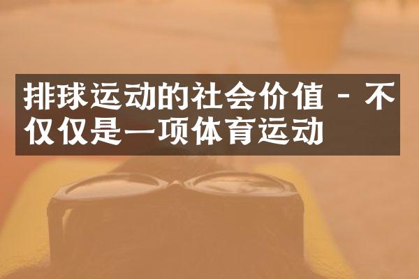 排球运动的社会价值 - 不仅仅是一项体育运动