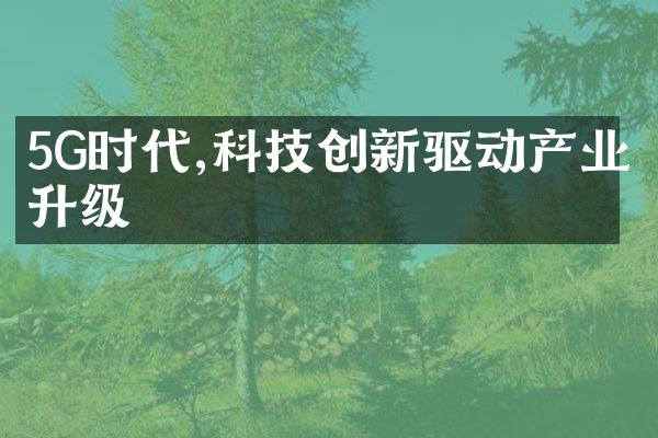 5G时代,科技创新驱动产业升级