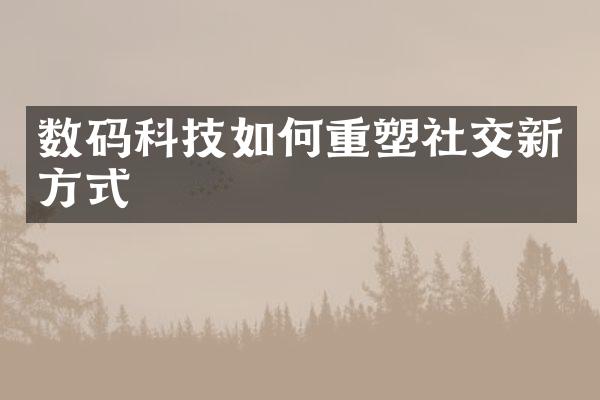 数码科技如何重塑社交新方式