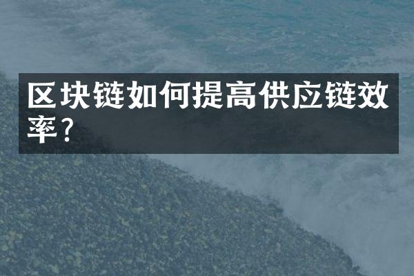 区块链如何提高供应链效率?