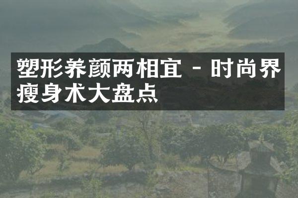 塑形养颜两相宜 - 时尚界瘦身术大盘点