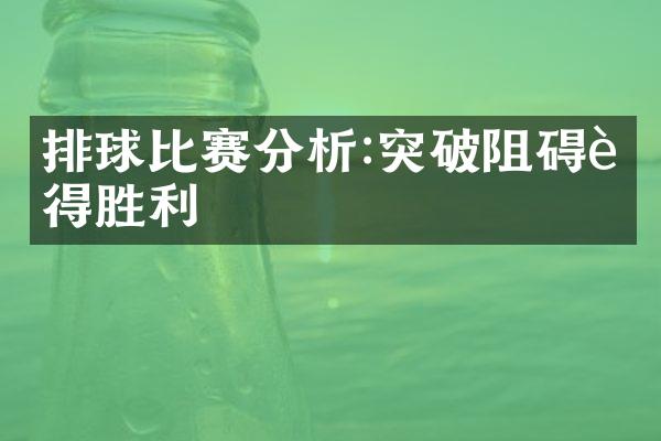 排球比赛分析:突破阻碍赢得胜利