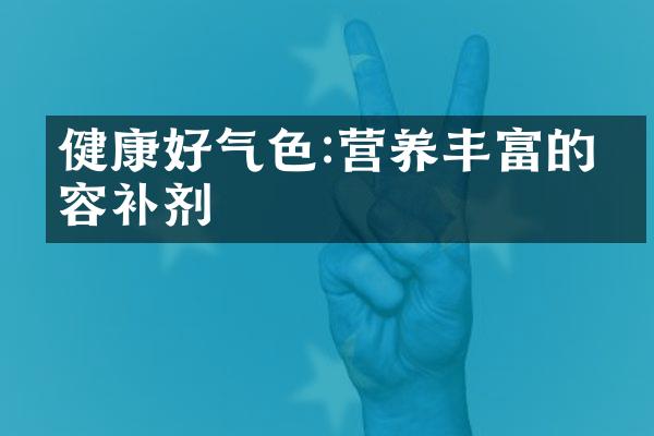 健康好气色:营养丰富的美容补剂