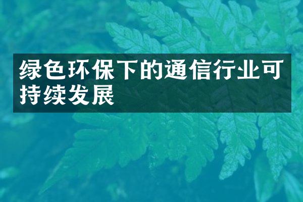 绿色环保下的通信行业可持续发展