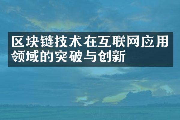 区块链技术在互联网应用领域的突破与创新