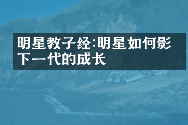 明星教子经:明星如何影响下一代的成长