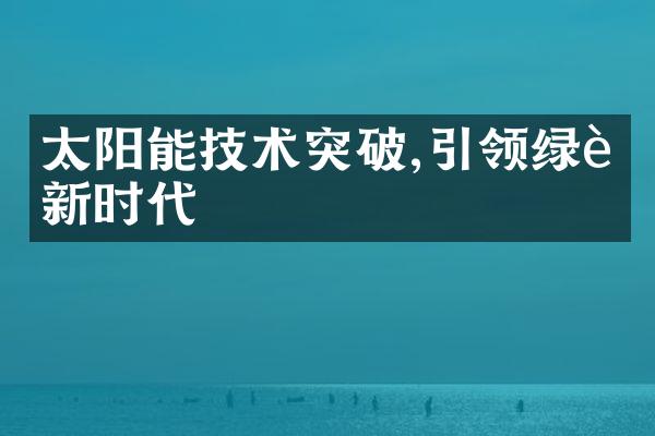 太阳能技术突破,引领绿色新时代