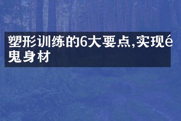 塑形训练的6大要点,实现魔鬼身材