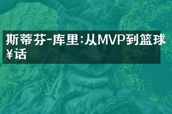 斯蒂芬-库里:从MVP到篮球神话