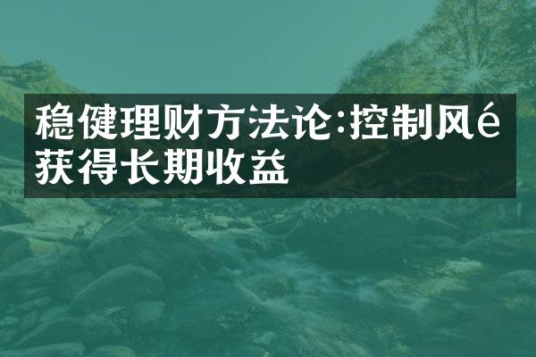 稳健理财方法论:控制风险获得长期收益