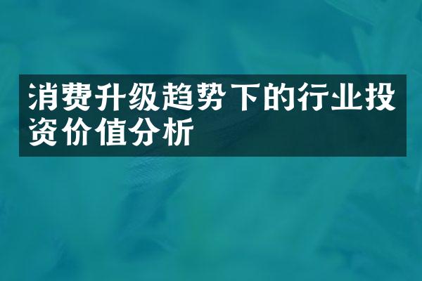 消费升级趋势下的行业投资价值分析