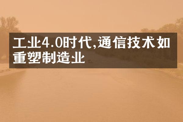 工业4.0时代,通信技术如何重塑制造业