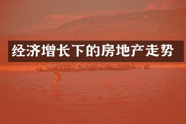 经济增长下的房地产走势