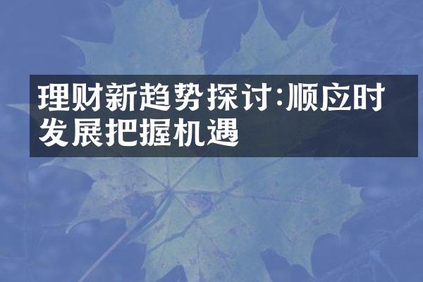 理财新趋势探讨:顺应时代发展把握机遇