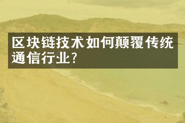 区块链技术如何颠覆传统通信行业?