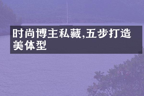 时尚博主私藏,五步打造完美体型