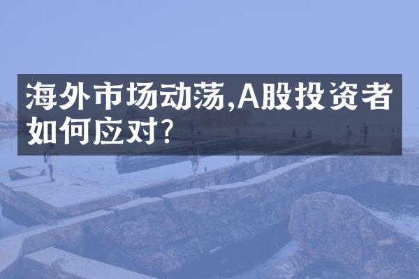 海外市场动荡,A股投资者应如何应对?