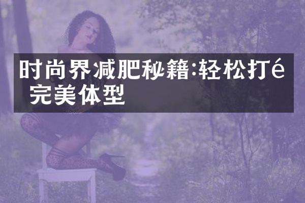 时尚界减肥秘籍:轻松打造完美体型