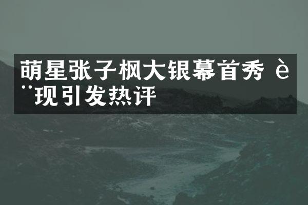 萌星张子枫大银幕首秀 表现引发热评