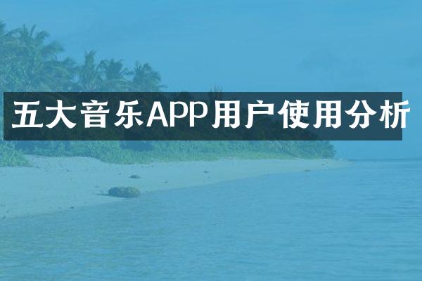 五大音乐APP用户使用分析