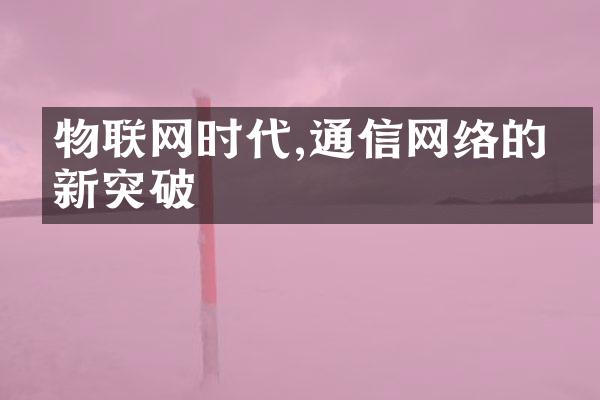 物联网时代,通信网络的创新突破