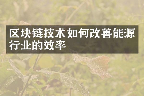 区块链技术如何改善能源行业的效率