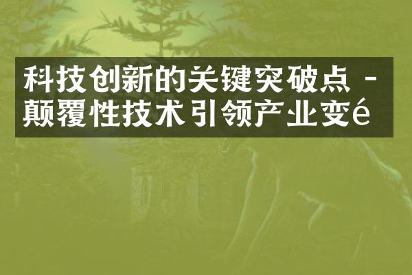 科技创新的关键突破点 - 颠覆性技术引领产业变革