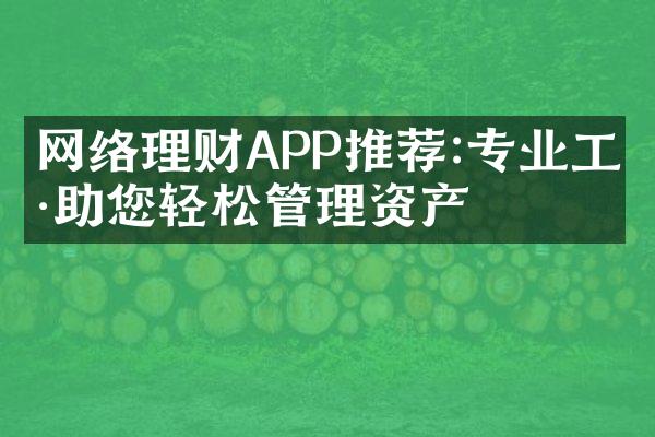 网络理财APP推荐:专业工具助您轻松管理资产