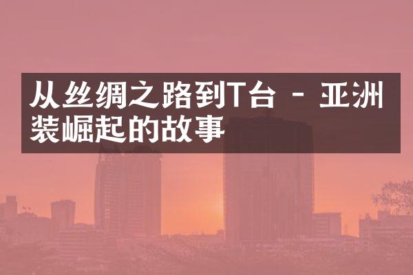 从丝绸之路到T台 - 亚洲时装崛起的故事