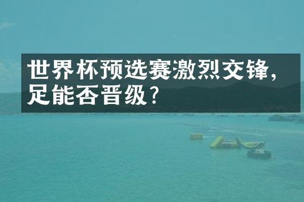 世界杯预选赛激烈交锋,国足能否晋级?