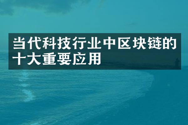 当代科技行业中区块链的十大重要应用