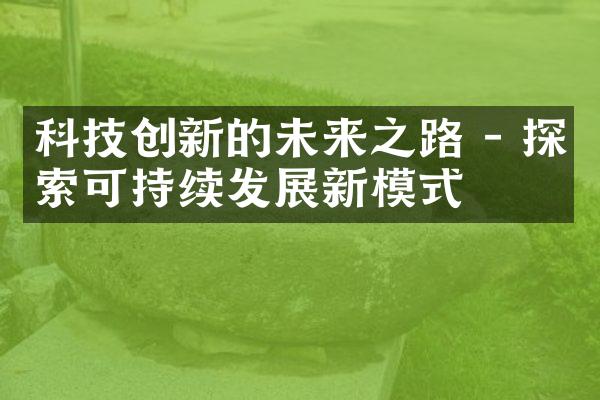 科技创新的未来之路 - 探索可持续发展新模式