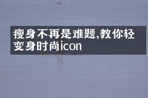 瘦身不再是难题,教你轻松变身时尚icon