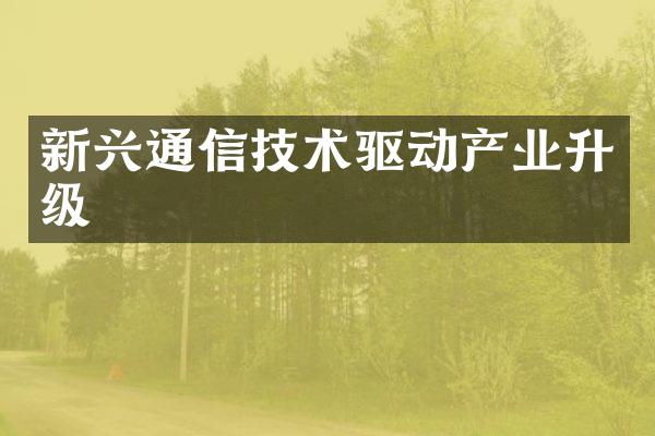 新兴通信技术驱动产业升级