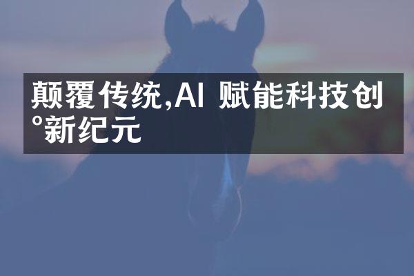 颠覆传统,AI 赋能科技创新新纪元