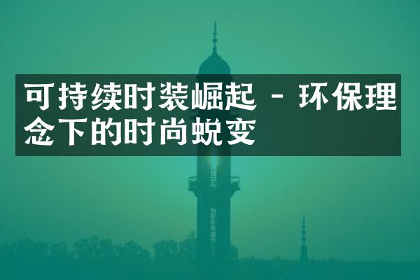 可持续时装崛起 - 环保理念下的时尚蜕变