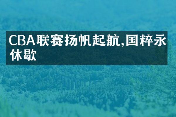 CBA联赛扬帆起航,国粹永不休歇