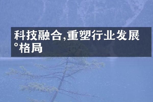 科技融合,重塑行业发展新格局