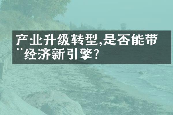 产业升级转型,是否能带动经济新引擎?