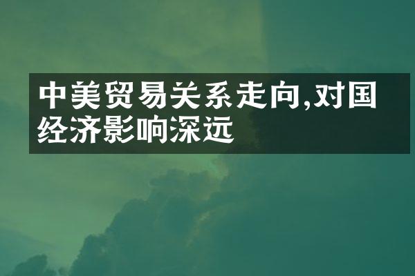 中美贸易关系走向,对国内经济影响深远