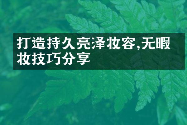 打造持久亮泽妆容,无暇底妆技巧分享