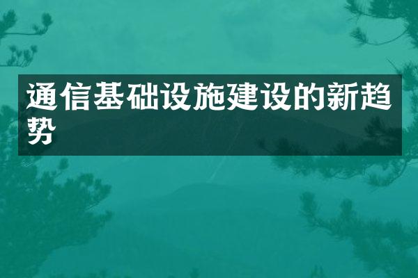 通信基础设施建设的新趋势