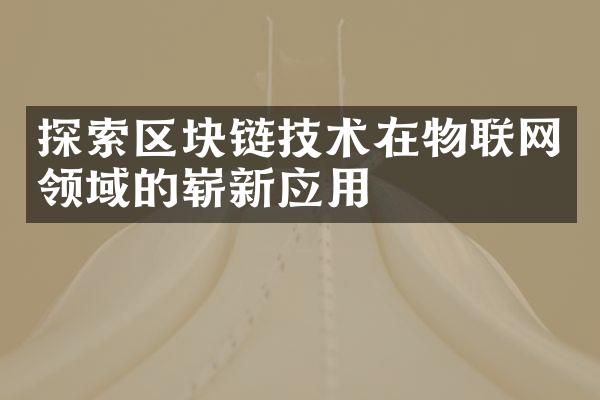 探索区块链技术在物联网领域的崭新应用