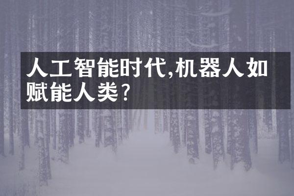 人工智能时代,机器人如何赋能人类?