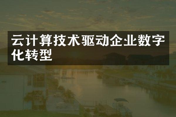 云计算技术驱动企业数字化转型