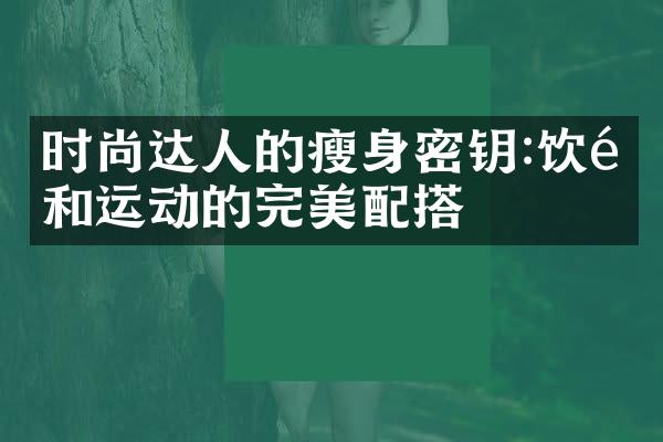 时尚达人的密钥:饮食和运动的完美配搭